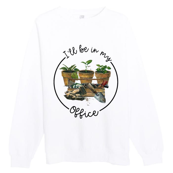 ILl Be In My Office Garden Funny Distressed Gardening Premium Crewneck Sweatshirt