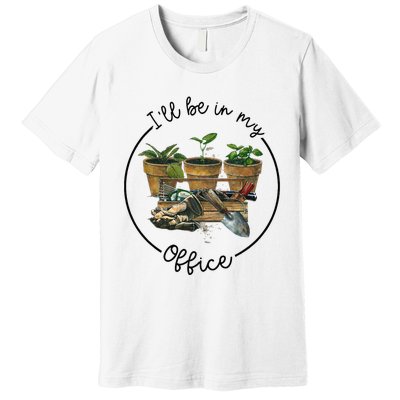 ILl Be In My Office Garden Funny Distressed Gardening Premium T-Shirt