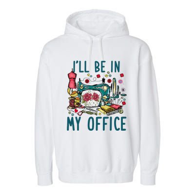 Ill Be In My Office Sewing Room Sewing Quilting Lovers Garment-Dyed Fleece Hoodie