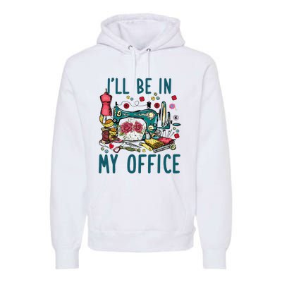 Ill Be In My Office Sewing Room Sewing Quilting Lovers Premium Hoodie