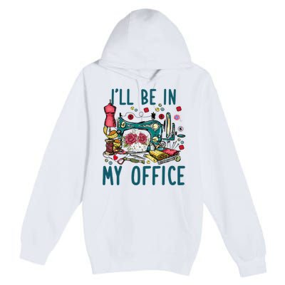 Ill Be In My Office Sewing Room Sewing Quilting Lovers Premium Pullover Hoodie