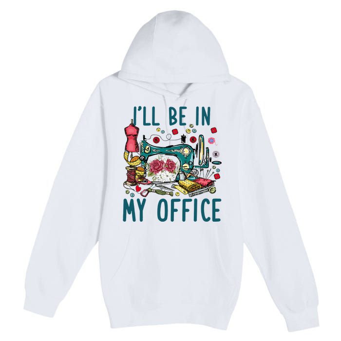 Ill Be In My Office Sewing Room Sewing Quilting Lovers Premium Pullover Hoodie