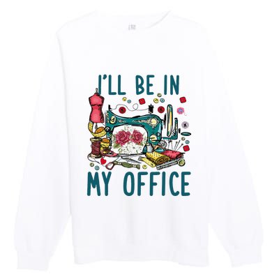 Ill Be In My Office Sewing Room Sewing Quilting Lovers Premium Crewneck Sweatshirt