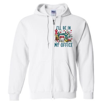 Ill Be In My Office Sewing Room Sewing Quilting Lovers Full Zip Hoodie