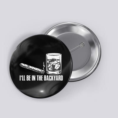Ill Be In The Backyard Cigar & Whiskey Lover Funny Button