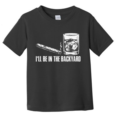 Ill Be In The Backyard Cigar & Whiskey Lover Funny Toddler T-Shirt
