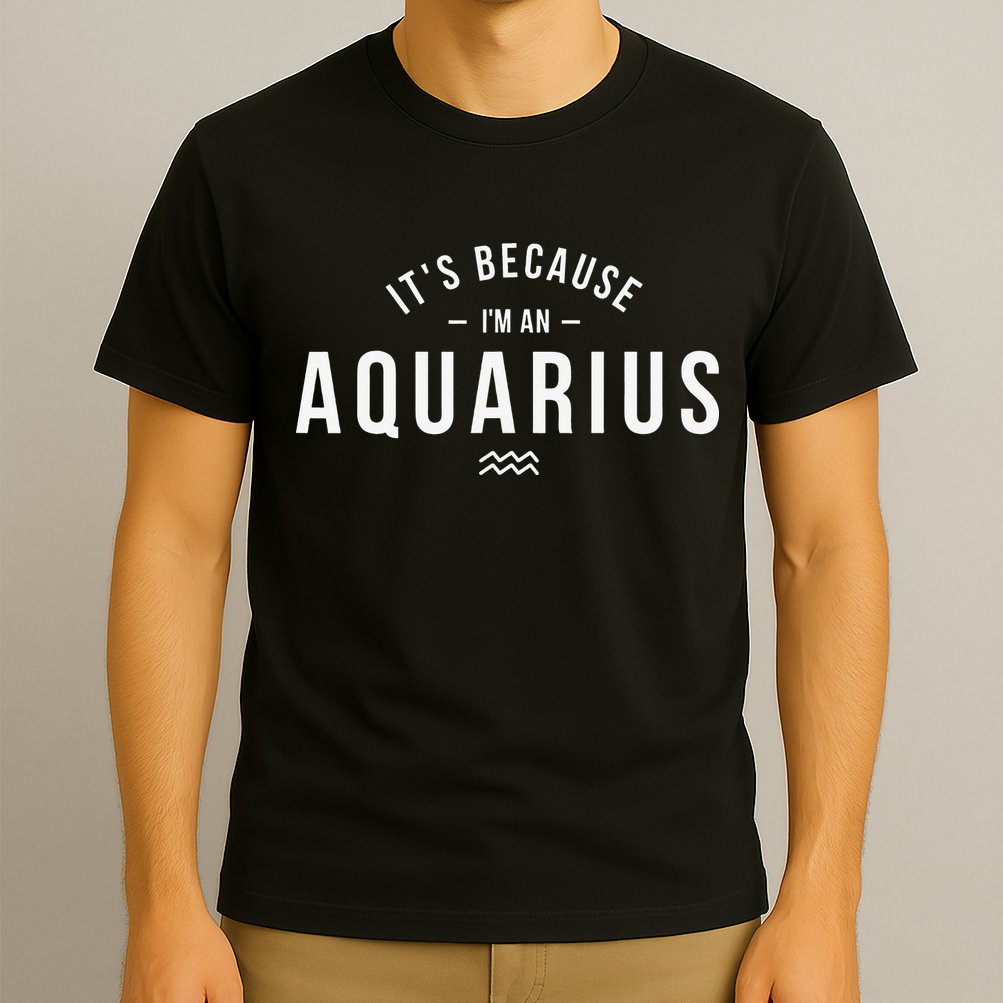 It's Because I'm An Aquarius Zodiac Sign Astrology T-Shirt