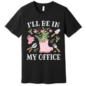 I'll Be In My Office Funny Gardening Garden Plant Gardener Premium T-Shirt