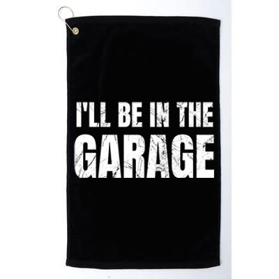 ILl Be In The Garage Funny Dad Joke Cool Gift Platinum Collection Golf Towel