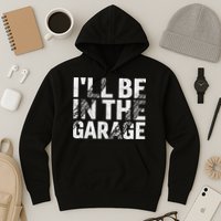 ILl Be In The Garage Dad Car Mechanic Garage Fathers Day Hoodie