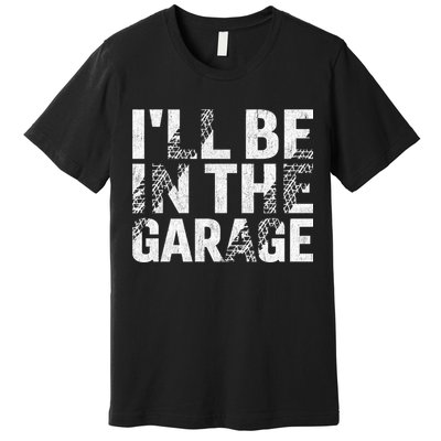 ILl Be In The Garage Dad Car Mechanic Garage Fathers Day Premium T-Shirt