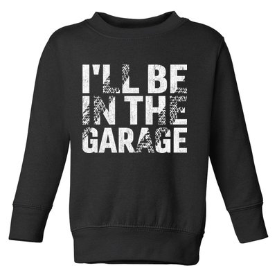ILl Be In The Garage Dad Car Mechanic Garage Fathers Day Toddler Sweatshirt