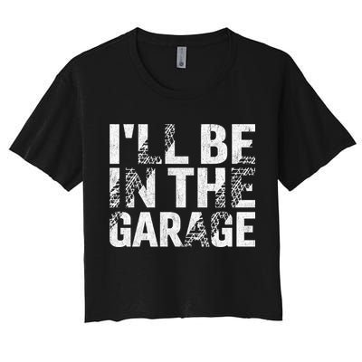 ILl Be In The Garage Dad Car Mechanic Garage Fathers Day Women's Crop Top Tee
