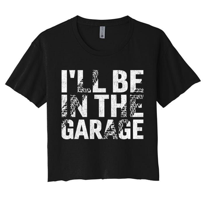 ILl Be In The Garage Dad Car Mechanic Garage Fathers Day Women's Crop Top Tee
