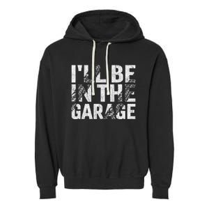 ILl Be In The Garage Dad Car Mechanic Garage Fathers Day Garment-Dyed Fleece Hoodie