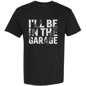 ILl Be In The Garage Dad Car Mechanic Garage Fathers Day Garment-Dyed Heavyweight T-Shirt