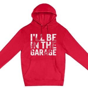 ILl Be In The Garage Dad Car Mechanic Garage Fathers Day Premium Pullover Hoodie