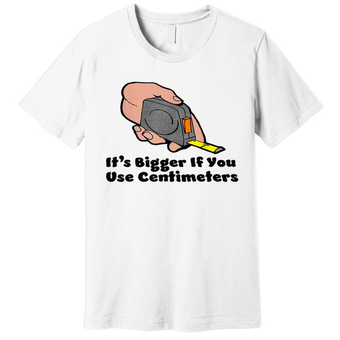 It's Bigger If You Use Centimeters Gift Tee Premium T-Shirt