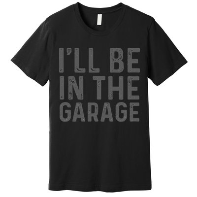 I'll Be in The Garage Mechanic Dad Joke Handyman Grandpa Fun Premium T-Shirt