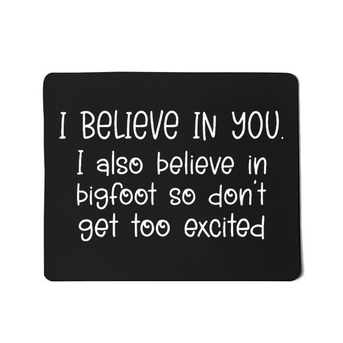 I Believe In You But I Also Believe In Bigfoot Mousepad