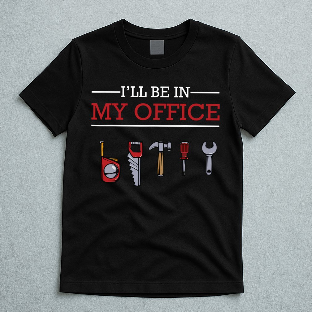 Ill Be In My Office Funny Handyman Woodworking Gift Ideas T-Shirt