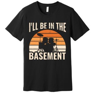 ILl Be In The Basement Drum Set Drumming Drummer Premium T-Shirt