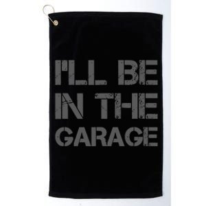 ILl Be In The Garage Mechanic Dad Joke Handyman Grandpa Fun Platinum Collection Golf Towel