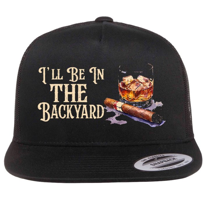 ILl Be In The Backyard Funny Cigar And Bourbon Lovers Flat Bill Trucker Hat