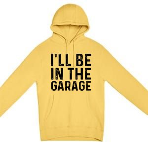 ILl Be In The Garage Mechanic Dad Joke Handy Grandpa Fun Cute Gift Premium Pullover Hoodie