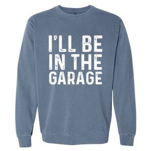 ILl Be In The Garage Mechanic Dad Joke Handy Grandpa Fun Cute Gift Garment-Dyed Sweatshirt