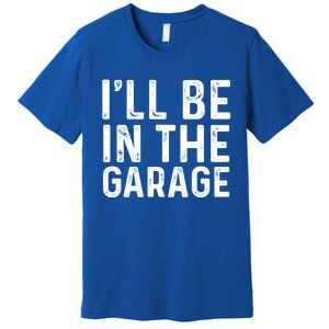 ILl Be In The Garage Mechanic Dad Joke Handy Grandpa Fun Cute Gift Premium T-Shirt