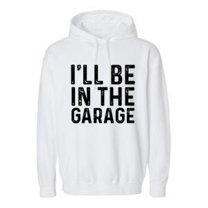 ILl Be In The Garage Mechanic Dad Joke Handy Grandpa Fun Cute Gift Garment-Dyed Fleece Hoodie