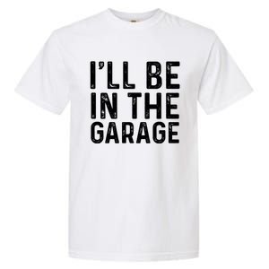 ILl Be In The Garage Mechanic Dad Joke Handy Grandpa Fun Cute Gift Garment-Dyed Heavyweight T-Shirt