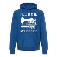 I'll Be In My Office Sewing Room Sewing Quilting Flowers Gift Premium Hoodie