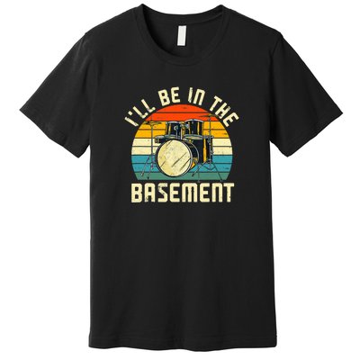 I'll Be In The Basement Drums Funny Drummers Premium T-Shirt