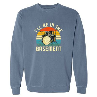 I'll Be In The Basement Drums Funny Drummers Garment-Dyed Sweatshirt