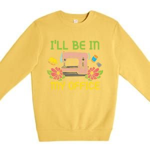 Ill Be In My Office Quilting Sewing Machine Seamstress Sew Gift Premium Crewneck Sweatshirt