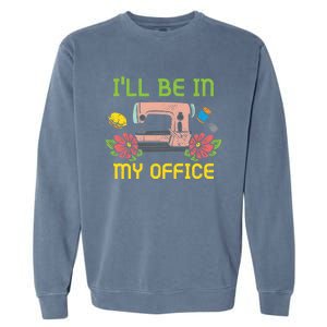 Ill Be In My Office Quilting Sewing Machine Seamstress Sew Gift Garment-Dyed Sweatshirt