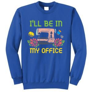 Ill Be In My Office Quilting Sewing Machine Seamstress Sew Gift Sweatshirt