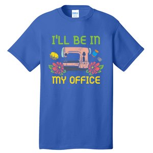 Ill Be In My Office Quilting Sewing Machine Seamstress Sew Gift Tall T-Shirt