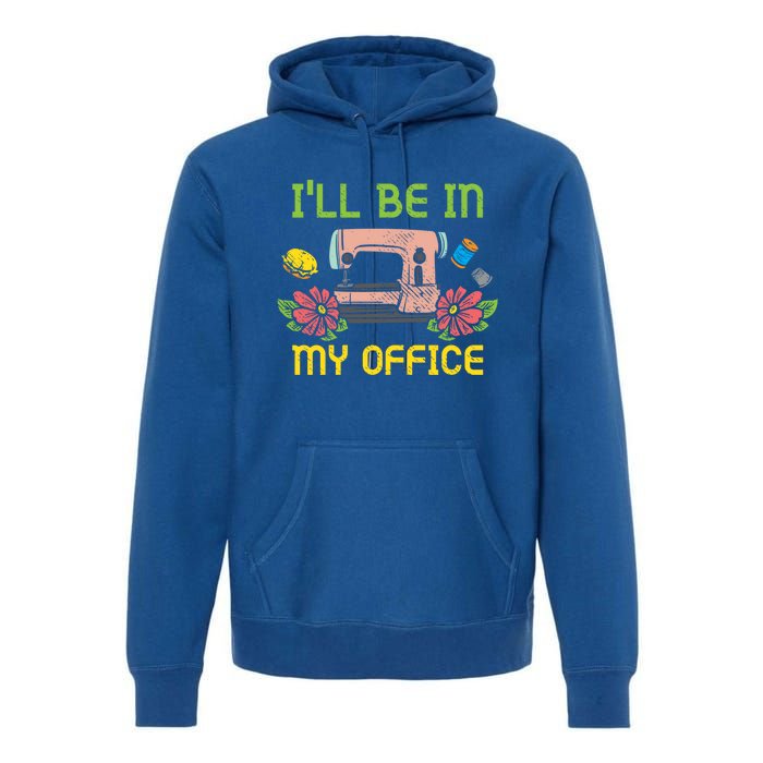 Ill Be In My Office Quilting Sewing Machine Seamstress Sew Gift Premium Hoodie