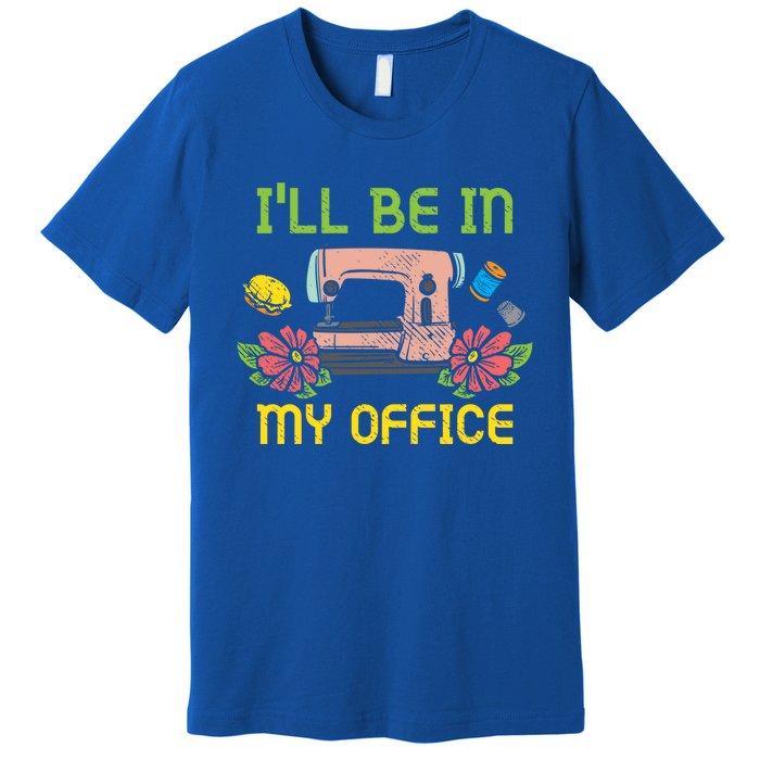 Ill Be In My Office Quilting Sewing Machine Seamstress Sew Gift Premium T-Shirt