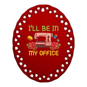 Ill Be In My Office Quilting Sewing Machine Seamstress Sew Gift Ceramic Oval Ornament