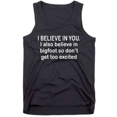 I Believe In You I Also Believe In Bigfoot So DonT Get Too Tank Top