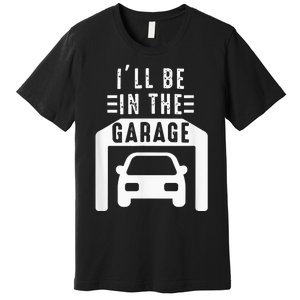 I'll Be in The Garage Mechanic Dad Joke Handyman Grandpa Fun Premium T-Shirt