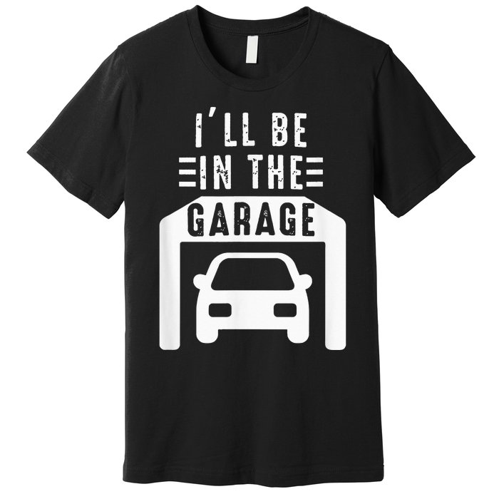 I'll Be in The Garage Mechanic Dad Joke Handyman Grandpa Fun Premium T-Shirt