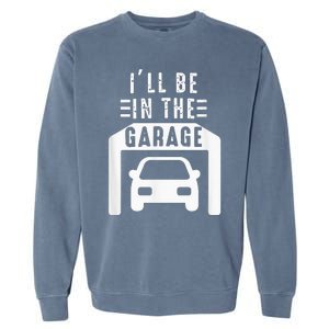 I'll Be in The Garage Mechanic Dad Joke Handyman Grandpa Fun Garment-Dyed Sweatshirt