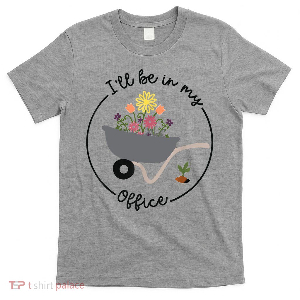 I'll Be In My Office Garden Funny Distressed Gardening T-Shirt