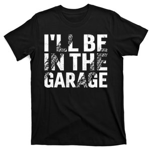 ILl Be In The Garage Dad Car Mechanic Garage Fathers Day T-Shirt