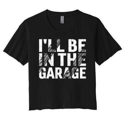 ILl Be In The Garage Dad Car Mechanic Garage Fathers Day Women's Crop Top Tee